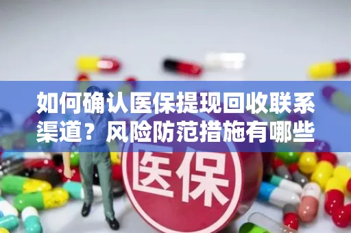 如何确认医保提现回收联系渠道？风险防范措施有哪些？